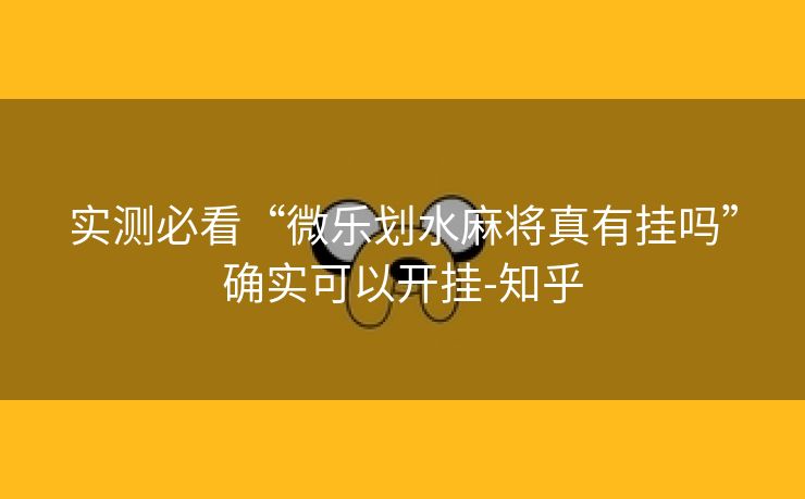 实测必看“微乐划水麻将真有挂吗”确实可以开挂-知乎 实测必看“微乐划水麻将真有挂吗”确实可以开挂-知乎