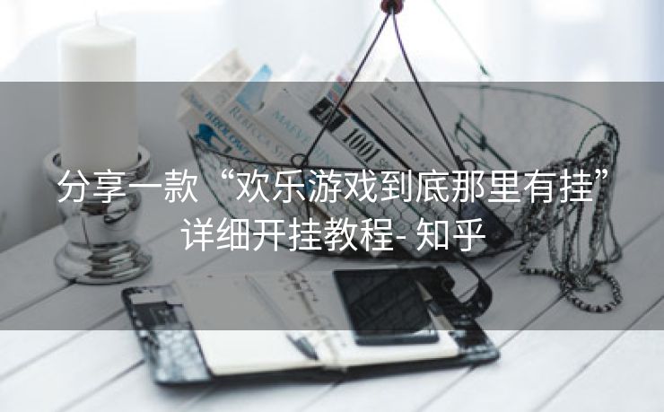 分享一款“欢乐游戏到底那里有挂”详细开挂教程- 知乎 分享一款“欢乐游戏到底那里有挂”详细开挂教程- 知乎