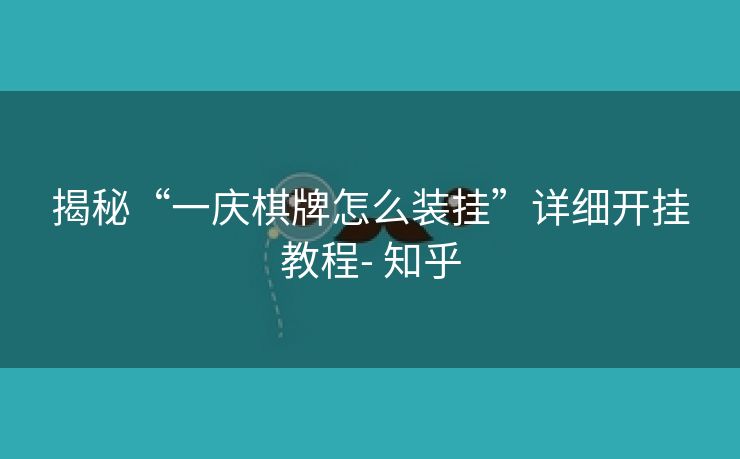 揭秘“一庆棋牌怎么装挂”详细开挂教程- 知乎 揭秘“一庆棋牌怎么装挂”详细开挂教程- 知乎