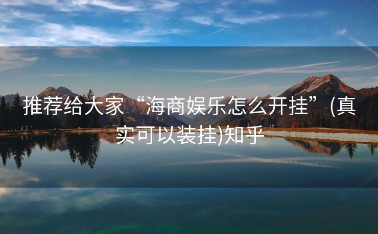 推荐给大家“海商娱乐怎么开挂”(真实可以装挂)知乎 推荐给大家“海商娱乐怎么开挂”(真实可以装挂)知乎