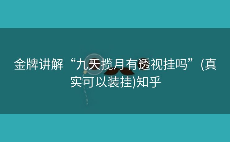金牌讲解“九天揽月有透视挂吗”(真实可以装挂)知乎 金牌讲解“九天揽月有透视挂吗”(真实可以装挂)知乎