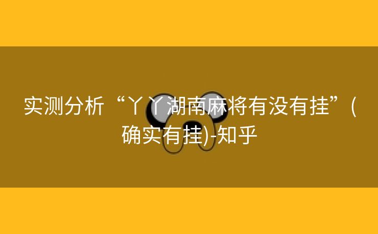 实测分析“丫丫湖南麻将有没有挂”(确实有挂)-知乎 实测分析“丫丫湖南麻将有没有挂”(确实有挂)-知乎