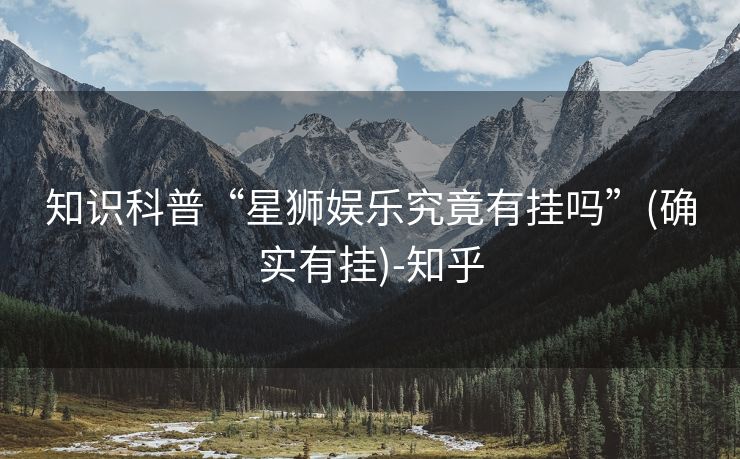 知识科普“星狮娱乐究竟有挂吗”(确实有挂)-知乎 知识科普“星狮娱乐究竟有挂吗”(确实有挂)-知乎