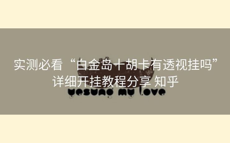 实测必看“白金岛十胡卡有透视挂吗”详细开挂教程分享 知乎 实测必看“白金岛十胡卡有透视挂吗”详细开挂教程分享 知乎