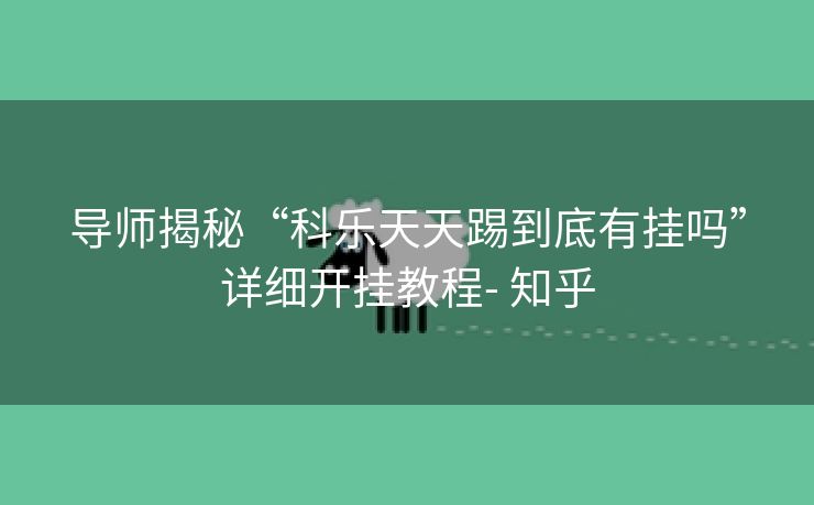 导师揭秘“科乐天天踢到底有挂吗”详细开挂教程- 知乎 导师揭秘“科乐天天踢到底有挂吗”详细开挂教程- 知乎