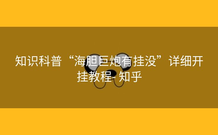 知识科普“海胆巨炮有挂没”详细开挂教程- 知乎