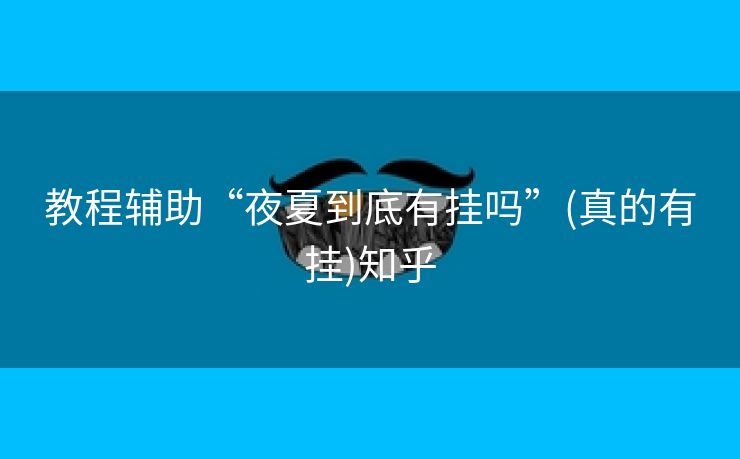 教程辅助“夜夏到底有挂吗”(真的有挂)知乎 教程辅助“夜夏到底有挂吗”(真的有挂)知乎