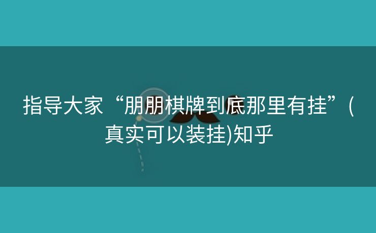 指导大家“朋朋棋牌到底那里有挂”(真实可以装挂)知乎 指导大家“朋朋棋牌到底那里有挂”(真实可以装挂)知乎