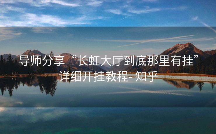 导师分享“长虹大厅到底那里有挂”详细开挂教程- 知乎 导师分享“长虹大厅到底那里有挂”详细开挂教程- 知乎