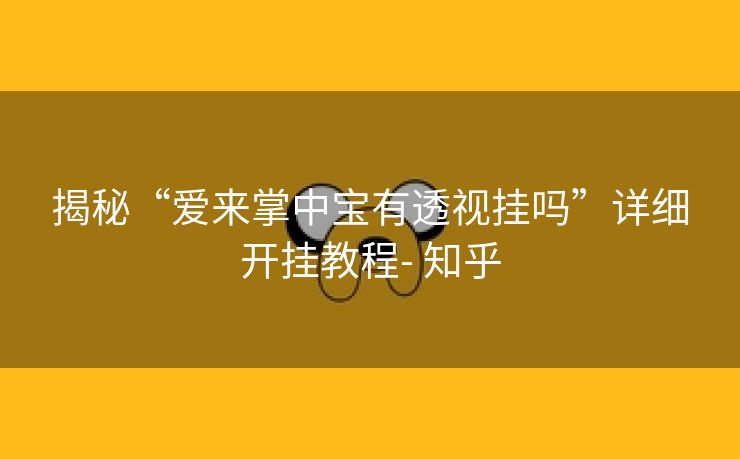 揭秘“爱来掌中宝有透视挂吗”详细开挂教程- 知乎 揭秘“爱来掌中宝有透视挂吗”详细开挂教程- 知乎