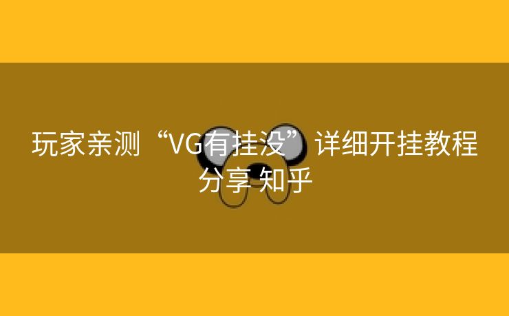 玩家亲测“VG有挂没”详细开挂教程分享 知乎