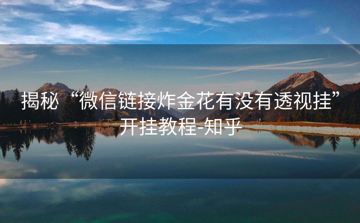 揭秘“微信链接炸金花有没有透视挂”开挂教程-知乎 揭秘“微信链接炸金花有没有透视挂”开挂教程-知乎