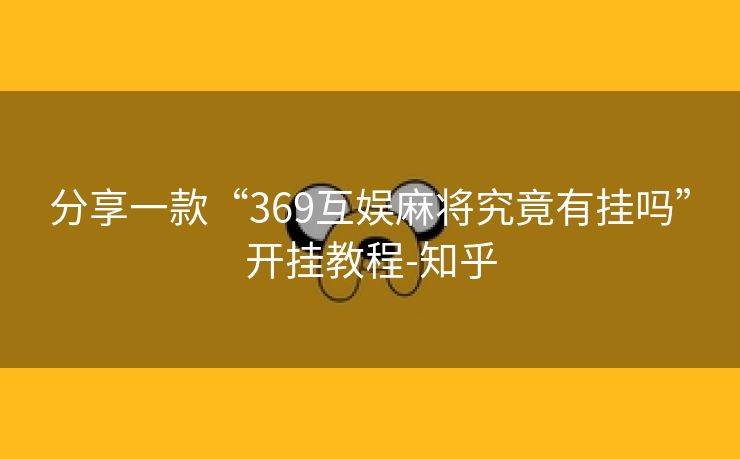 分享一款“369互娱麻将究竟有挂吗”开挂教程-知乎 分享一款“369互娱麻将究竟有挂吗”开挂教程-知乎