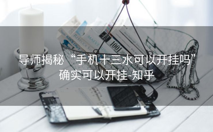导师揭秘“手机十三水可以开挂吗”确实可以开挂-知乎 导师揭秘“手机十三水可以开挂吗”确实可以开挂-知乎