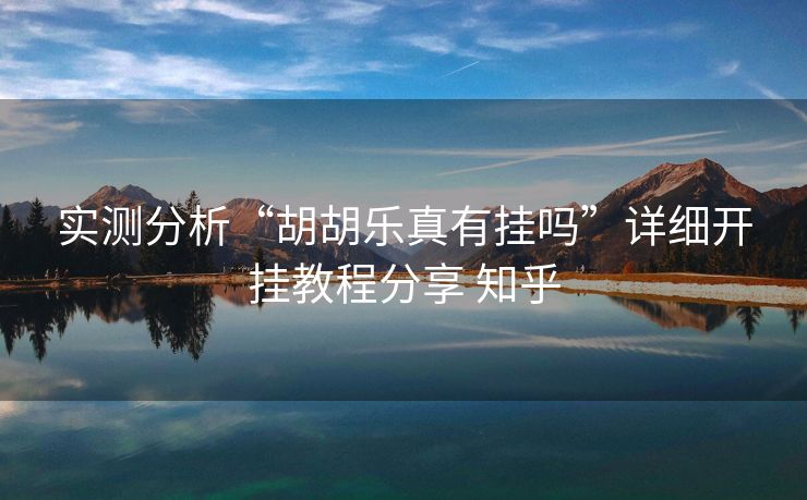 实测分析“胡胡乐真有挂吗”详细开挂教程分享 知乎 实测分析“胡胡乐真有挂吗”详细开挂教程分享 知乎