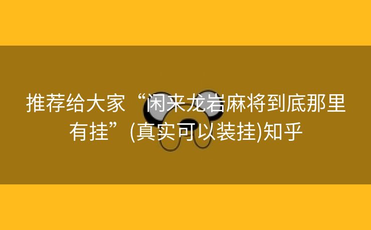 推荐给大家“闲来龙岩麻将到底那里有挂”(真实可以装挂)知乎 推荐给大家“闲来龙岩麻将到底那里有挂”(真实可以装挂)知乎