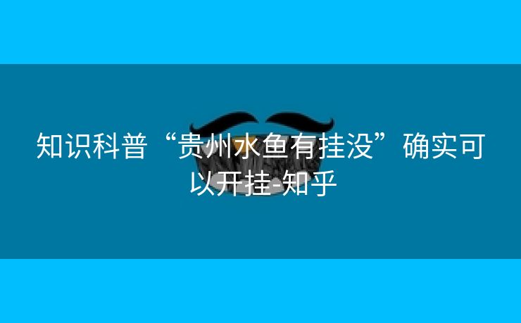 知识科普“贵州水鱼有挂没”确实可以开挂-知乎 知识科普“贵州水鱼有挂没”确实可以开挂-知乎