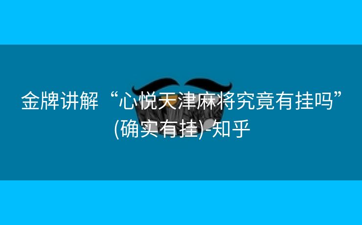 金牌讲解“心悦天津麻将究竟有挂吗”(确实有挂)-知乎 金牌讲解“心悦天津麻将究竟有挂吗”(确实有挂)-知乎