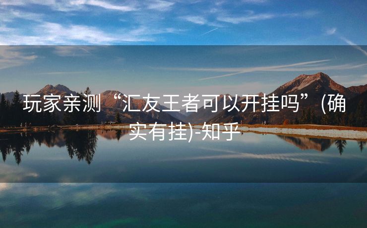 玩家亲测“汇友王者可以开挂吗”(确实有挂)-知乎 玩家亲测“汇友王者可以开挂吗”(确实有挂)-知乎