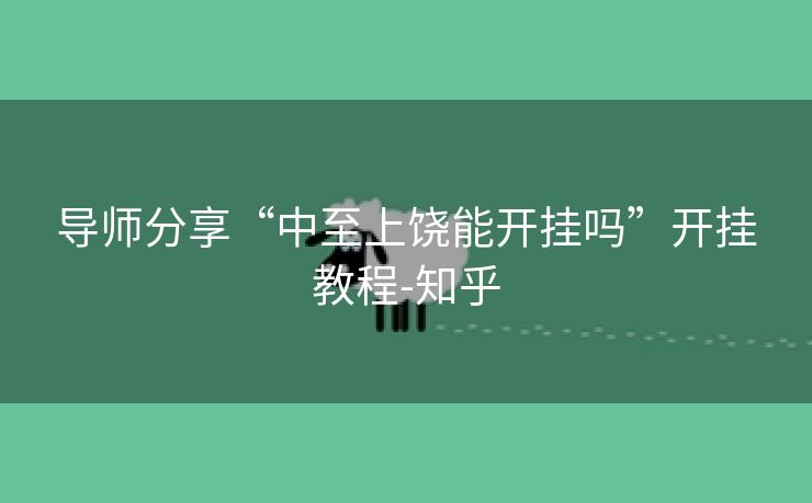 导师分享“中至上饶能开挂吗”开挂教程-知乎 导师分享“中至上饶能开挂吗”开挂教程-知乎