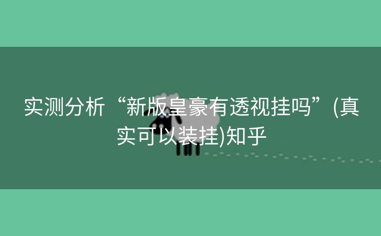 实测分析“新版皇豪有透视挂吗”(真实可以装挂)知乎 实测分析“新版皇豪有透视挂吗”(真实可以装挂)知乎