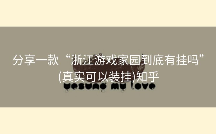 分享一款“浙江游戏家园到底有挂吗”(真实可以装挂)知乎 分享一款“浙江游戏家园到底有挂吗”(真实可以装挂)知乎