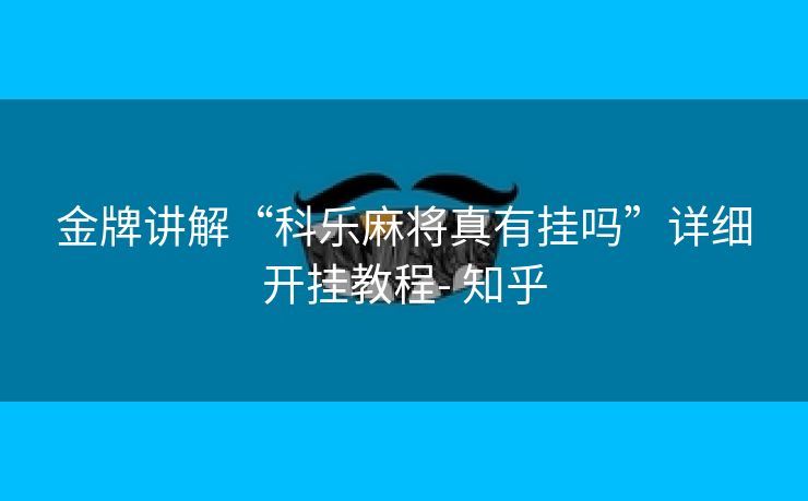 金牌讲解“科乐麻将真有挂吗”详细开挂教程- 知乎