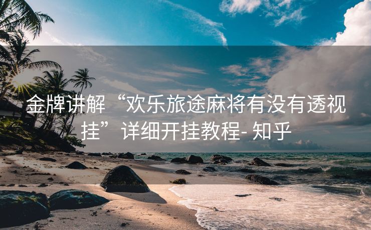 金牌讲解“欢乐旅途麻将有没有透视挂”详细开挂教程- 知乎 金牌讲解“欢乐旅途麻将有没有透视挂”详细开挂教程- 知乎