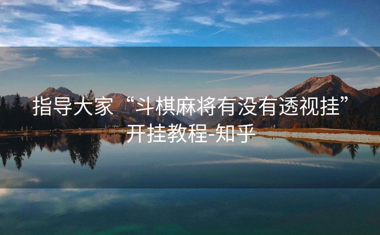 指导大家“斗棋麻将有没有透视挂”开挂教程-知乎 指导大家“斗棋麻将有没有透视挂”开挂教程-知乎