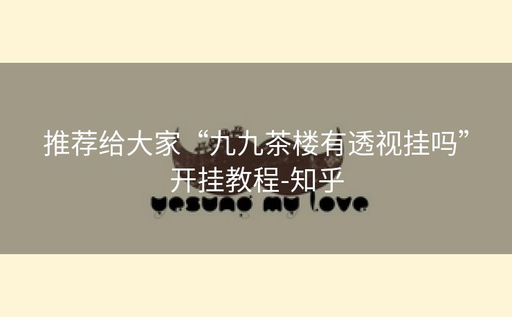 推荐给大家“九九茶楼有透视挂吗”开挂教程-知乎 推荐给大家“九九茶楼有透视挂吗”开挂教程-知乎