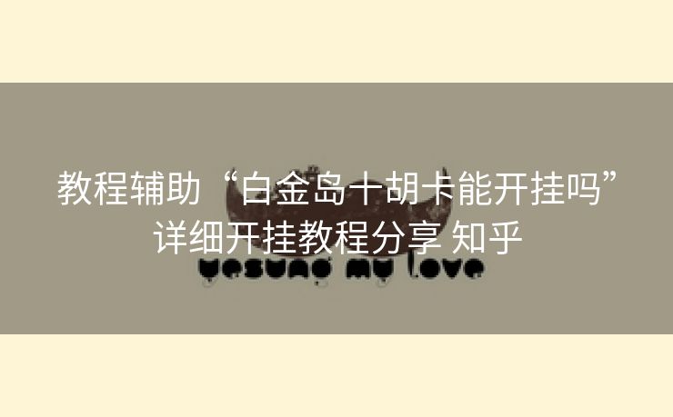 教程辅助“白金岛十胡卡能开挂吗”详细开挂教程分享 知乎 教程辅助“白金岛十胡卡能开挂吗”详细开挂教程分享 知乎