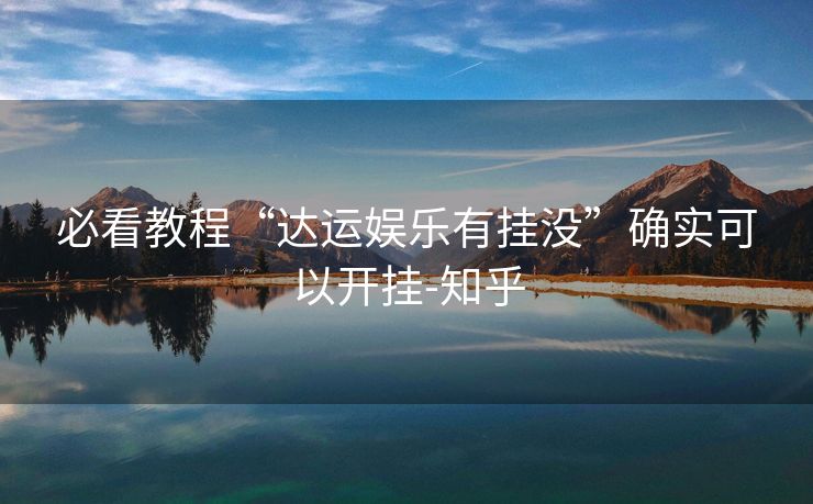 必看教程“达运娱乐有挂没”确实可以开挂-知乎