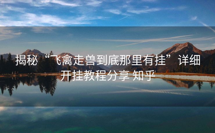 揭秘“飞禽走兽到底那里有挂”详细开挂教程分享 知乎 揭秘“飞禽走兽到底那里有挂”详细开挂教程分享 知乎