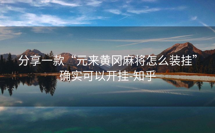 分享一款“元来黄冈麻将怎么装挂”确实可以开挂-知乎 分享一款“元来黄冈麻将怎么装挂”确实可以开挂-知乎