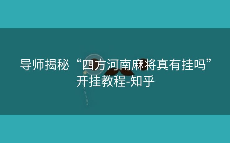 导师揭秘“四方河南麻将真有挂吗”开挂教程-知乎 导师揭秘“四方河南麻将真有挂吗”开挂教程-知乎
