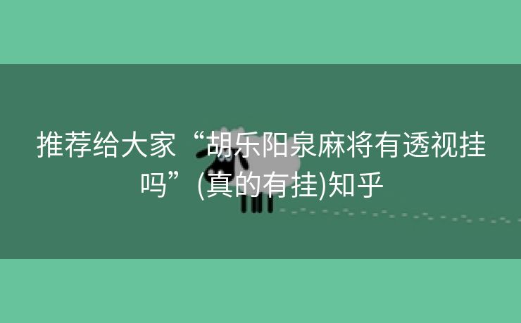 推荐给大家“胡乐阳泉麻将有透视挂吗”(真的有挂)知乎 推荐给大家“胡乐阳泉麻将有透视挂吗”(真的有挂)知乎