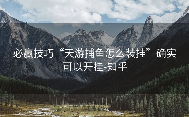 必赢技巧“天游捕鱼怎么装挂”确实可以开挂-知乎 必赢技巧“天游捕鱼怎么装挂”确实可以开挂-知乎