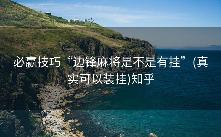 必赢技巧“边锋麻将是不是有挂”(真实可以装挂)知乎 必赢技巧“边锋麻将是不是有挂”(真实可以装挂)知乎