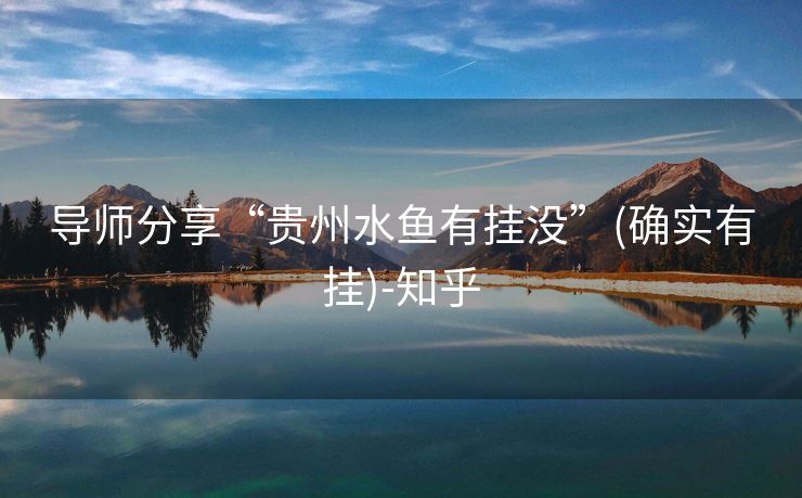 导师分享“贵州水鱼有挂没”(确实有挂)-知乎 导师分享“贵州水鱼有挂没”(确实有挂)-知乎