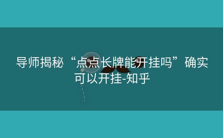 导师揭秘“点点长牌能开挂吗”确实可以开挂-知乎 导师揭秘“点点长牌能开挂吗”确实可以开挂-知乎