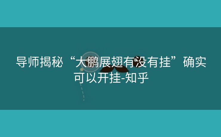 导师揭秘“大鹏展翅有没有挂”确实可以开挂-知乎 导师揭秘“大鹏展翅有没有挂”确实可以开挂-知乎