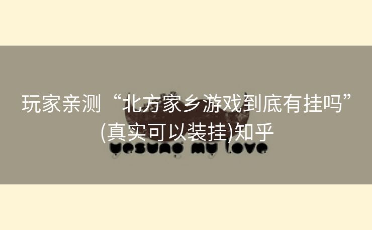 玩家亲测“北方家乡游戏到底有挂吗”(真实可以装挂)知乎 玩家亲测“北方家乡游戏到底有挂吗”(真实可以装挂)知乎