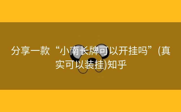 分享一款“小南长牌可以开挂吗”(真实可以装挂)知乎 分享一款“小南长牌可以开挂吗”(真实可以装挂)知乎