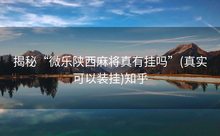 揭秘“微乐陕西麻将真有挂吗”(真实可以装挂)知乎 揭秘“微乐陕西麻将真有挂吗”(真实可以装挂)知乎