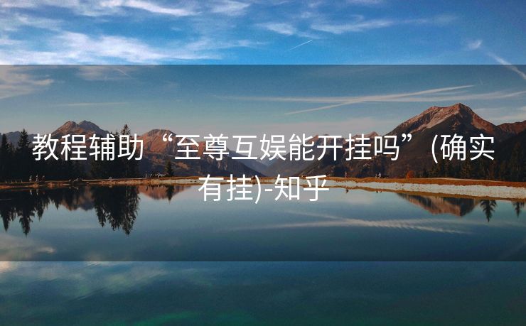 教程辅助“至尊互娱能开挂吗”(确实有挂)-知乎 教程辅助“至尊互娱能开挂吗”(确实有挂)-知乎