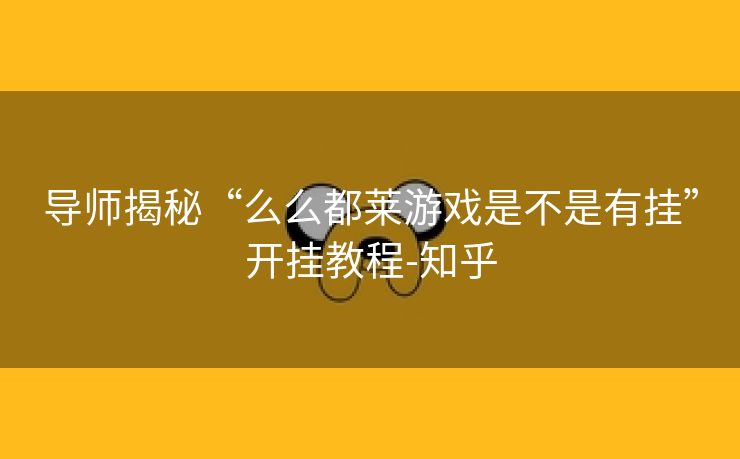导师揭秘“么么都莱游戏是不是有挂”开挂教程-知乎 导师揭秘“么么都莱游戏是不是有挂”开挂教程-知乎