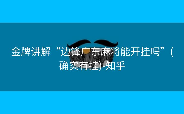 金牌讲解“边锋广东麻将能开挂吗”(确实有挂)-知乎 金牌讲解“边锋广东麻将能开挂吗”(确实有挂)-知乎