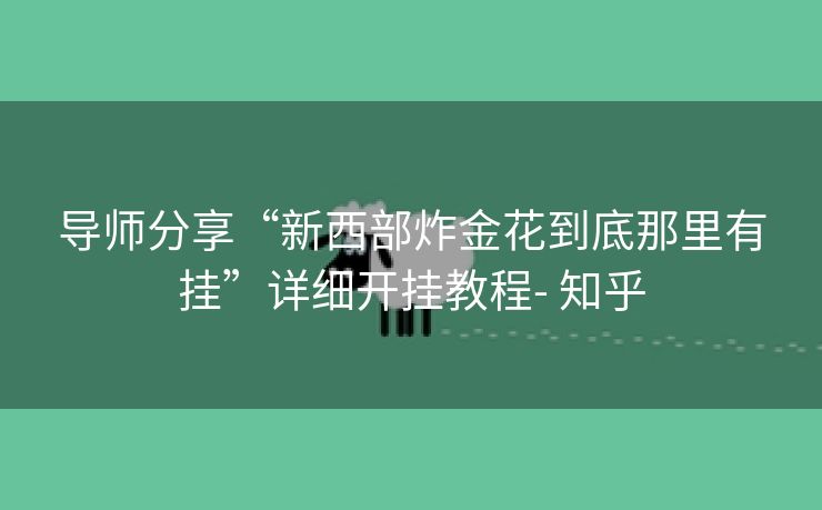 导师分享“新西部炸金花到底那里有挂”详细开挂教程- 知乎 导师分享“新西部炸金花到底那里有挂”详细开挂教程- 知乎