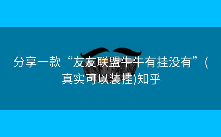 分享一款“友友联盟牛牛有挂没有”(真实可以装挂)知乎 分享一款“友友联盟牛牛有挂没有”(真实可以装挂)知乎