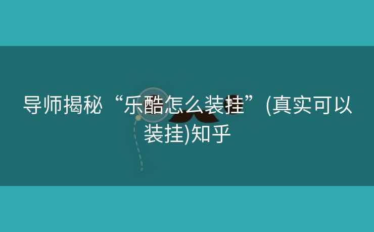 导师揭秘“乐酷怎么装挂”(真实可以装挂)知乎
